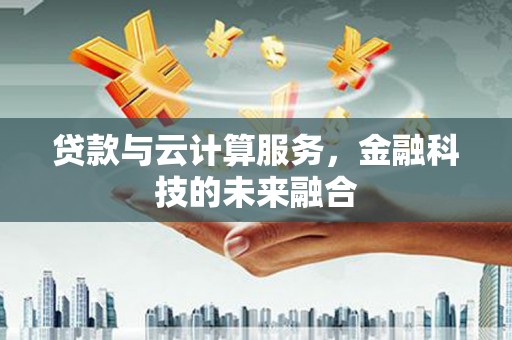 林州贷款与云计算服务，金融科技的未来融合