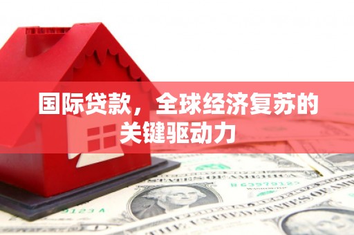 林州国际贷款，全球经济复苏的关键驱动力