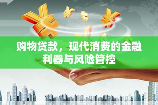 林州购物贷款，现代消费的金融利器与风险管控