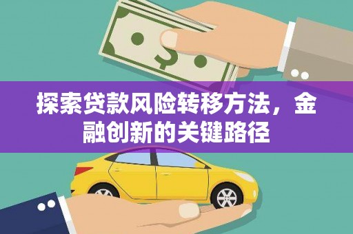 林州探索贷款风险转移方法，金融创新的关键路径