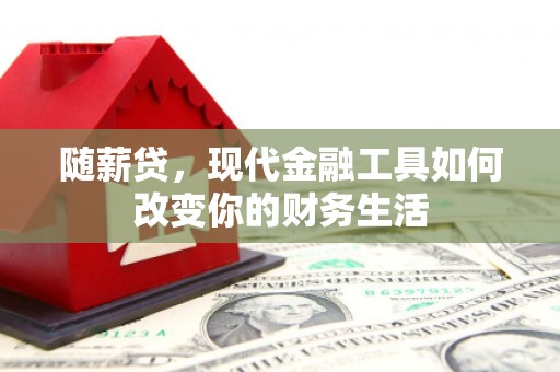 林州随薪贷，现代金融工具如何改变你的财务生活