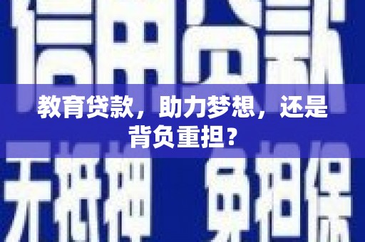 林州教育贷款，助力梦想，还是背负重担？