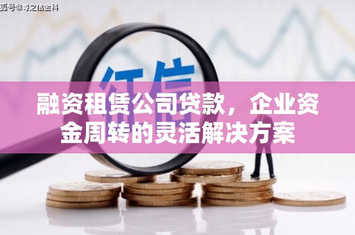 林州融资租赁公司贷款，企业资金周转的灵活解决方案