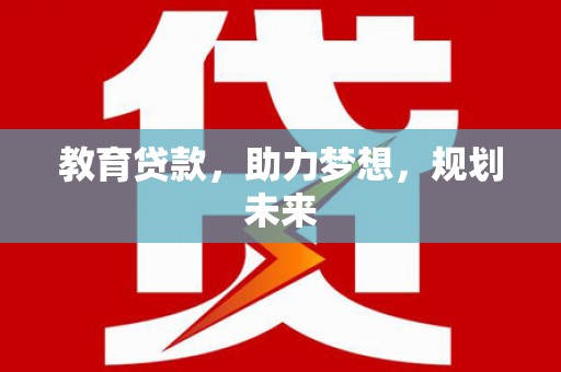林州教育贷款，助力梦想，规划未来