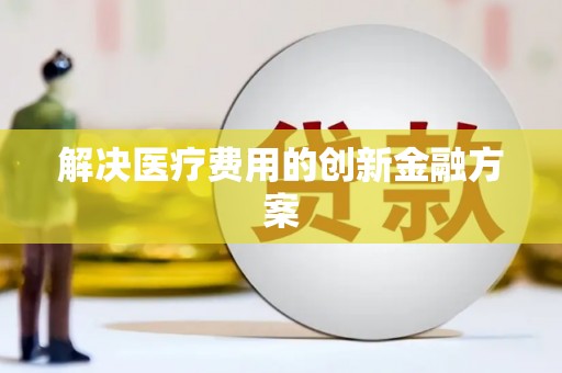 林州解决医疗费用的创新金融方案
