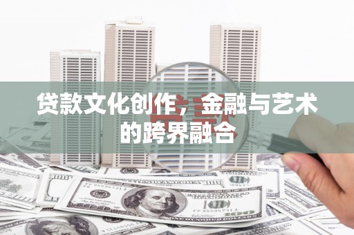 林州贷款文化创作，金融与艺术的跨界融合