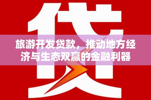 林州旅游开发贷款，推动地方经济与生态双赢的金融利器