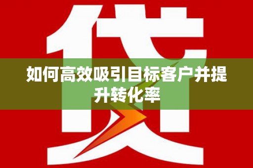 林州如何高效吸引目标客户并提升转化率