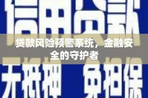 林州贷款风险预警系统，金融安全的守护者