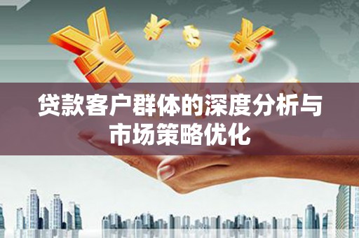 林州贷款客户群体的深度分析与市场策略优化