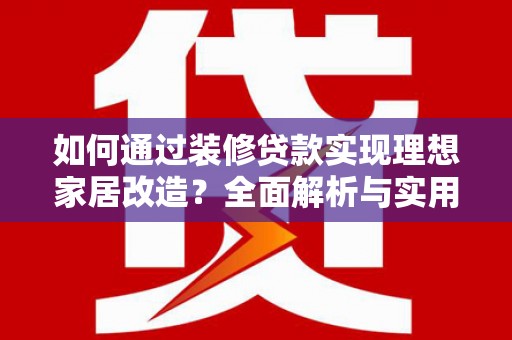林州如何通过装修贷款实现理想家居改造？全面解析与实用指南