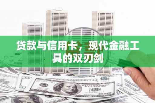林州贷款与信用卡，现代金融工具的双刃剑