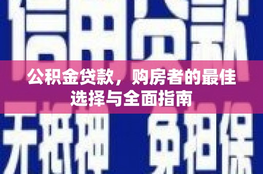 林州公积金贷款，购房者的最佳选择与全面指南