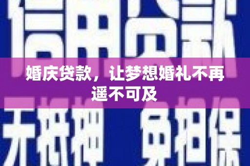 林州婚庆贷款，让梦想婚礼不再遥不可及