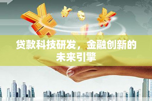 林州贷款科技研发，金融创新的未来引擎