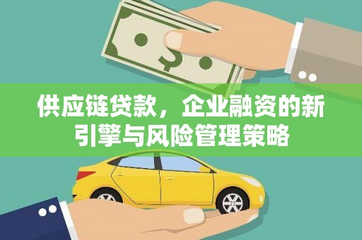 林州供应链贷款，企业融资的新引擎与风险管理策略