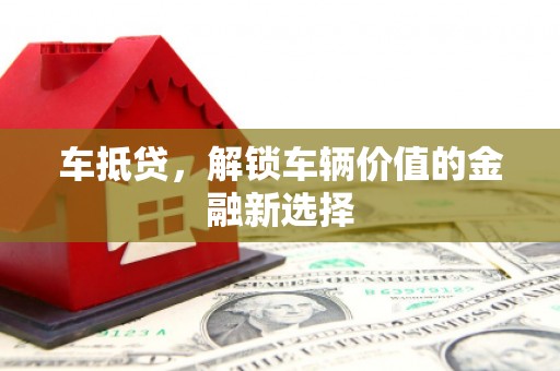 林州车抵贷，解锁车辆价值的金融新选择