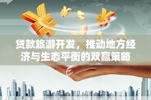 林州贷款旅游开发，推动地方经济与生态平衡的双赢策略