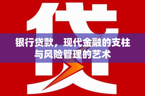 林州银行贷款，现代金融的支柱与风险管理的艺术