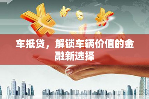 林州车抵贷，解锁车辆价值的金融新选择