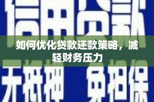 林州如何优化贷款还款策略，减轻财务压力