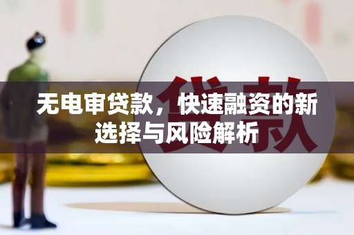 林州无电审贷款，快速融资的新选择与风险解析