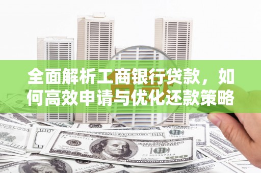 林州全面解析工商银行贷款，如何高效申请与优化还款策略