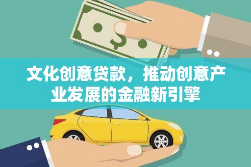 林州文化创意贷款，推动创意产业发展的金融新引擎