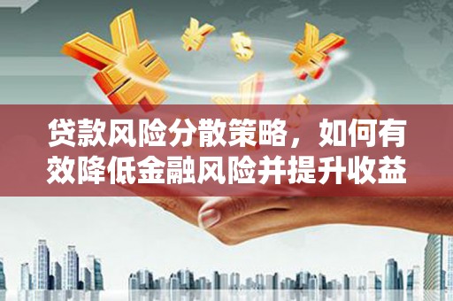 林州贷款风险分散策略，如何有效降低金融风险并提升收益