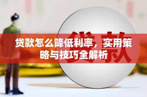 林州贷款怎么降低利率，实用策略与技巧全解析