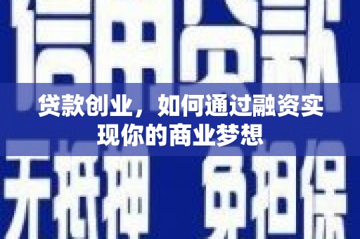 林州贷款创业，如何通过融资实现你的商业梦想