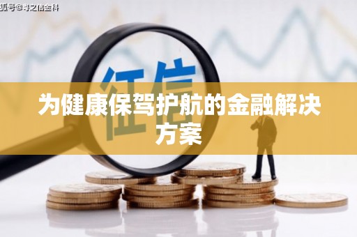 林州为健康保驾护航的金融解决方案