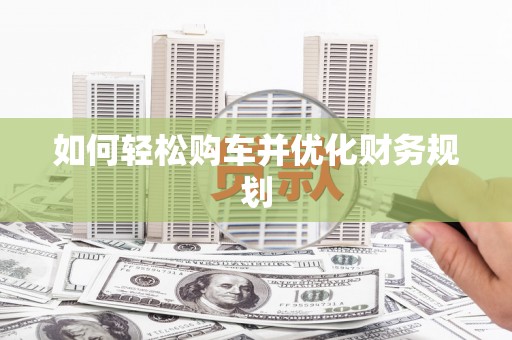 林州如何轻松购车并优化财务规划