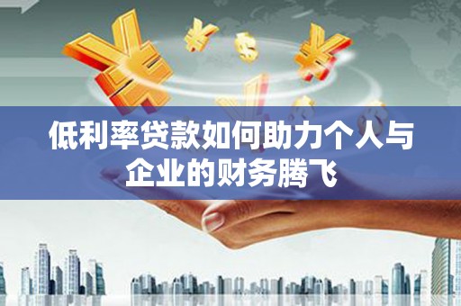 林州低利率贷款如何助力个人与企业的财务腾飞