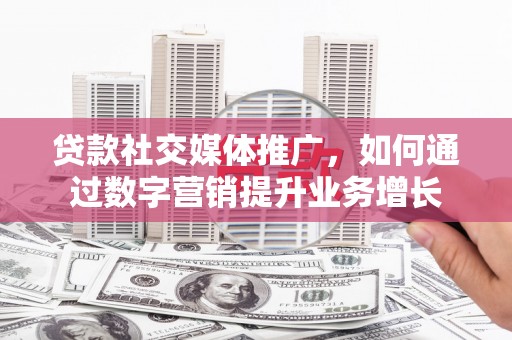 林州贷款社交媒体推广，如何通过数字营销提升业务增长