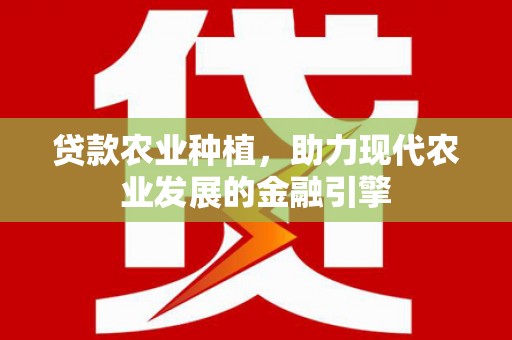 林州贷款农业种植，助力现代农业发展的金融引擎