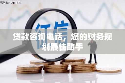 林州贷款咨询电话，您的财务规划最佳助手