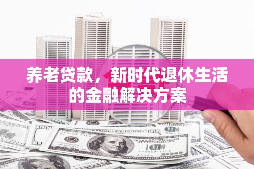 林州养老贷款，新时代退休生活的金融解决方案