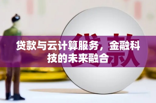 林州贷款与云计算服务，金融科技的未来融合