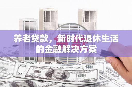 林州养老贷款，新时代退休生活的金融解决方案