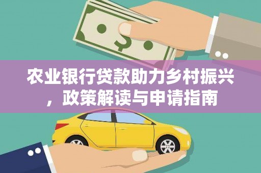 林州农业银行贷款助力乡村振兴，政策解读与申请指南