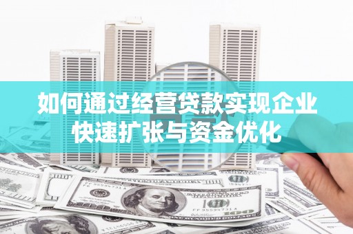 林州如何通过经营贷款实现企业快速扩张与资金优化