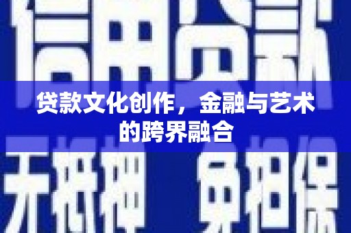 林州贷款文化创作，金融与艺术的跨界融合
