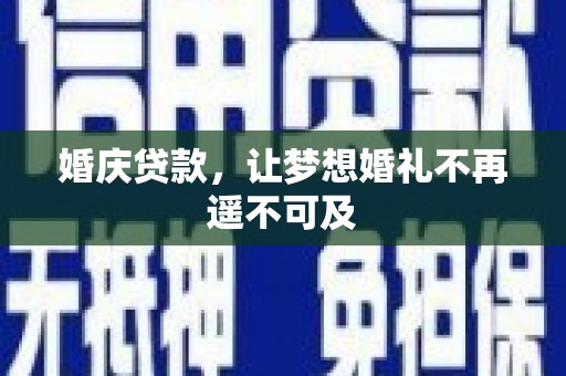 林州婚庆贷款，让梦想婚礼不再遥不可及