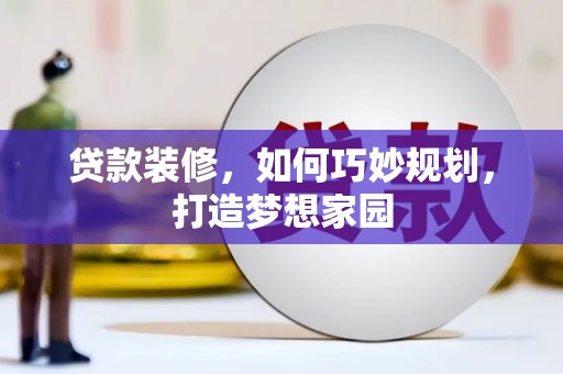 林州贷款装修，如何巧妙规划，打造梦想家园