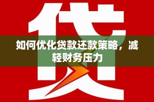 林州如何优化贷款还款策略，减轻财务压力