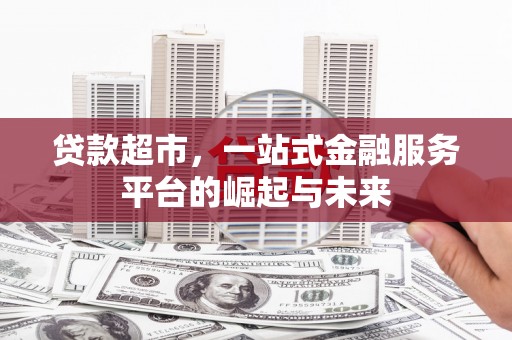 林州贷款超市，一站式金融服务平台的崛起与未来