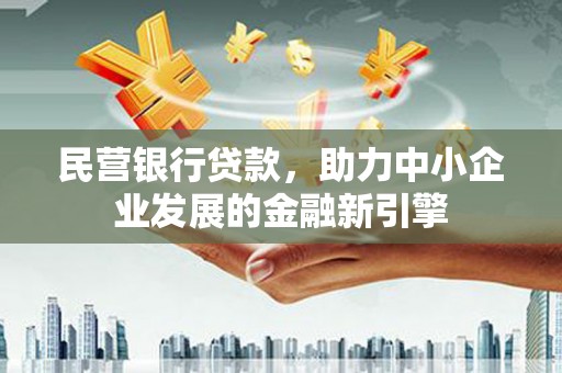 林州民营银行贷款，助力中小企业发展的金融新引擎