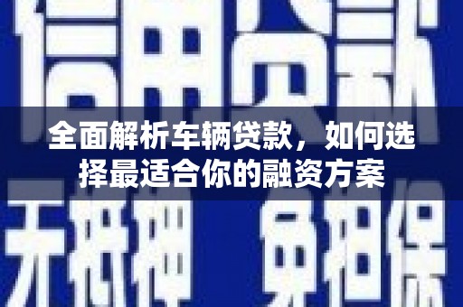 林州全面解析车辆贷款，如何选择最适合你的融资方案
