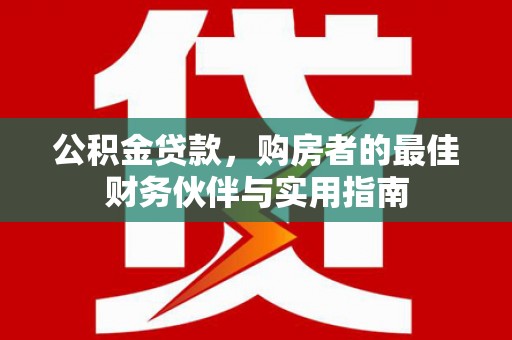 林州公积金贷款，购房者的最佳财务伙伴与实用指南